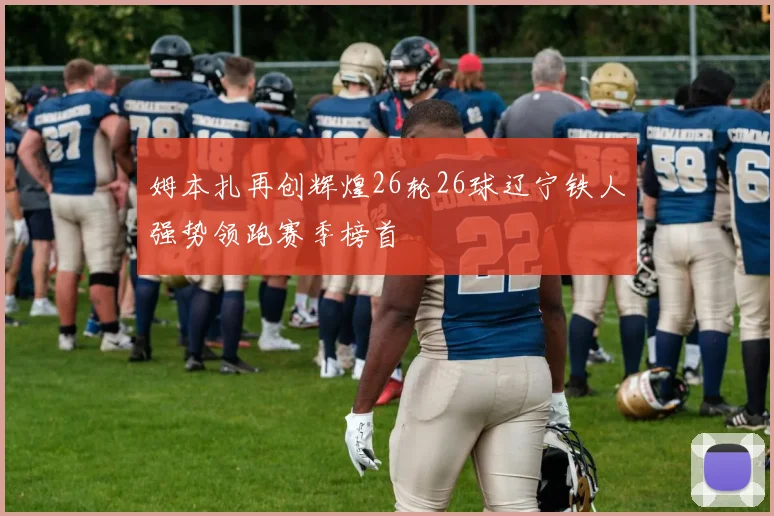 姆本扎再创辉煌26轮26球辽宁铁人强势领跑赛季榜首