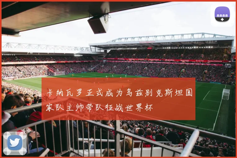 卡纳瓦罗正式成为乌兹别克斯坦国家队主帅带队征战世界杯