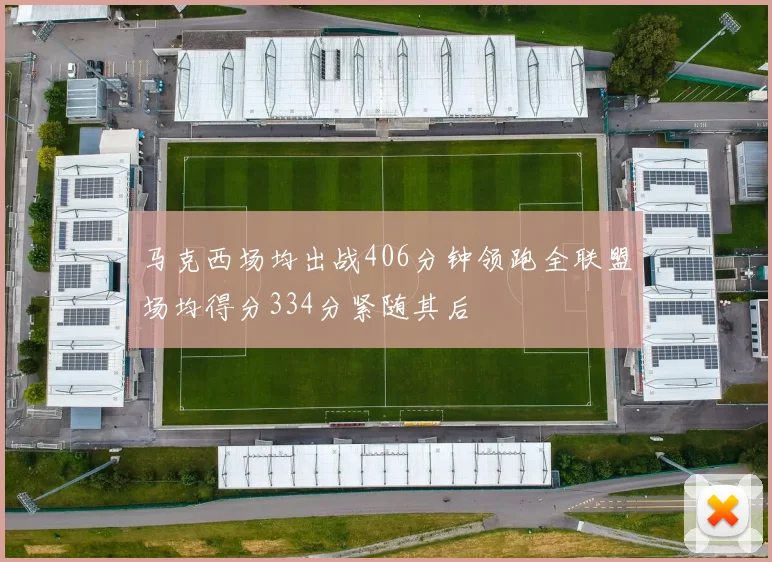 马克西场均出战406分钟领跑全联盟场均得分334分紧随其后