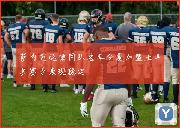 萨内重返德国队名单今夏加盟土耳其赛季表现稳定