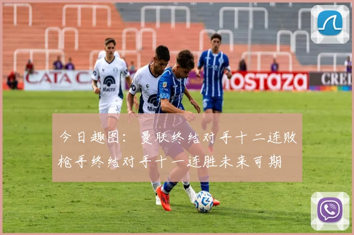 今日趣图：曼联终结对手十二连败枪手终结对手十一连胜未来可期