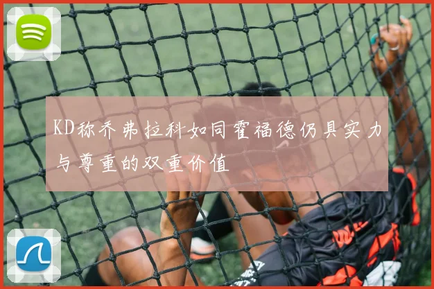 KD称乔弗拉科如同霍福德仍具实力与尊重的双重价值
