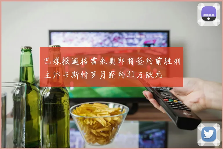 巴媒报道格雷米奥即将签约前胜利主帅卡斯特罗月薪约31万欧元