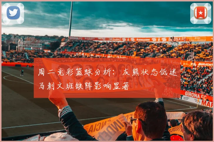 周二竞彩篮球分析：灰熊状态低迷马刺文班缺阵影响显著