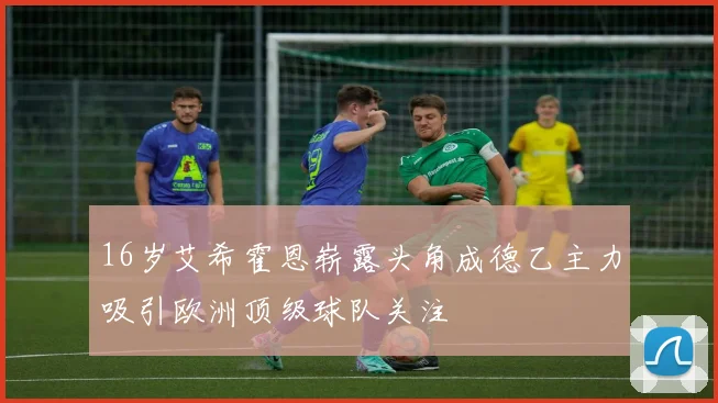 16岁艾希霍恩崭露头角成德乙主力吸引欧洲顶级球队关注