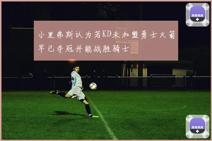 小里弗斯认为若KD未加盟勇士火箭早已夺冠并能战胜骑士