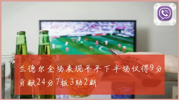 兰德尔全场表现平平下半场仅得9分贡献24分7板3助2断