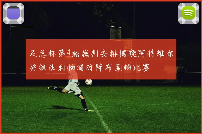 足总杯第4轮裁判安排揭晓阿特维尔将执法利物浦对阵布莱顿比赛