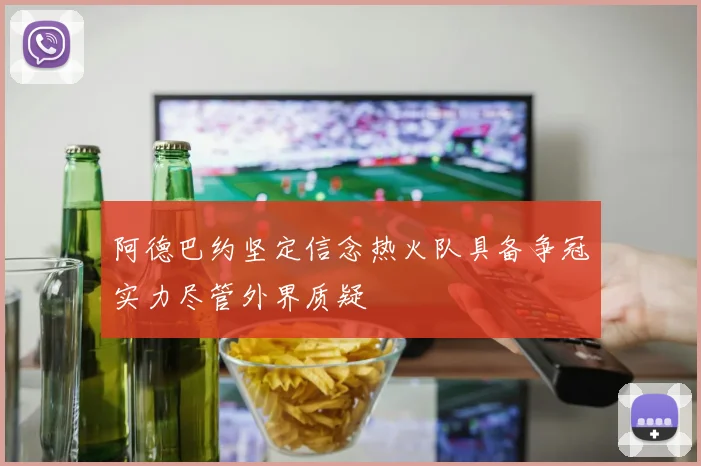 阿德巴约坚定信念热火队具备争冠实力尽管外界质疑