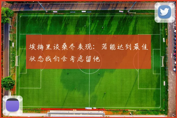 埃梅里谈桑乔表现：若能达到最佳状态我们会考虑留他