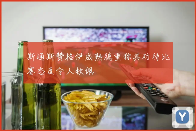 斯通斯赞格伊成熟稳重称其对待比赛态度令人钦佩