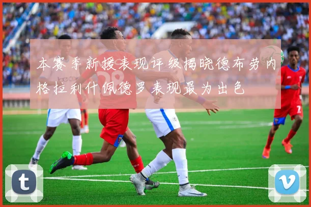 本赛季新援表现评级揭晓德布劳内格拉利什佩德罗表现最为出色