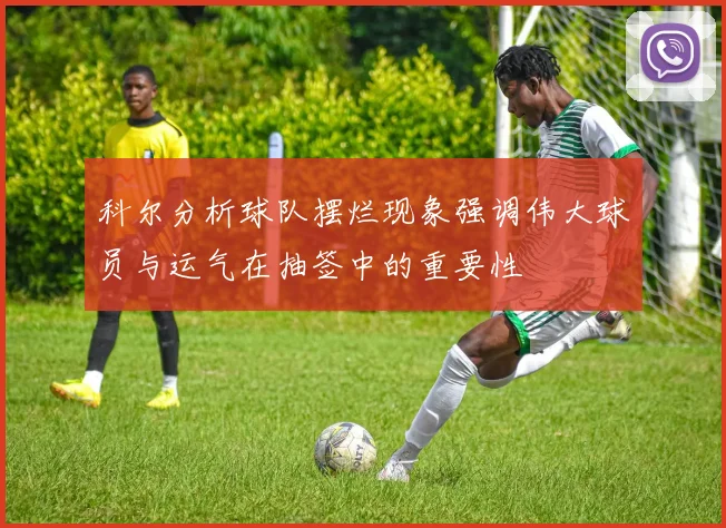 科尔分析球队摆烂现象强调伟大球员与运气在抽签中的重要性