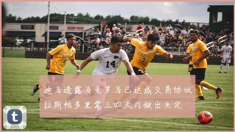 迪马透露马竞罗马已达成交易协议拉斯帕多里需三四天内做出决定