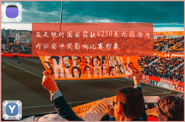 亚足联对国安罚款6250美元因与河内公安冲突影响比赛形象