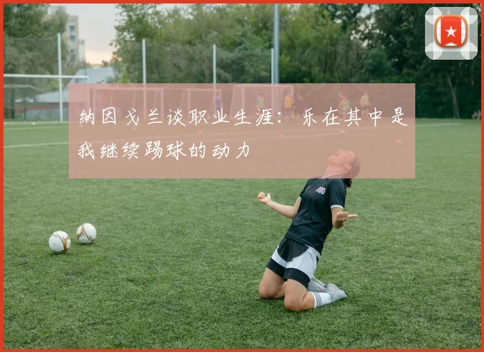 纳因戈兰谈职业生涯：乐在其中是我继续踢球的动力