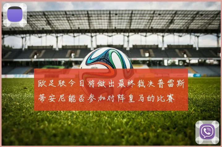欧足联今日将做出最终裁决普雷斯蒂安尼能否参加对阵皇马的比赛