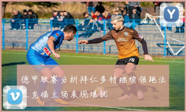 德甲联赛分析拜仁多特继续领跑法兰克福主场表现堪忧