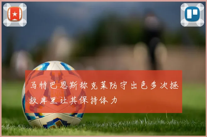 马特巴恩斯称克莱防守出色多次拯救库里让其保持体力