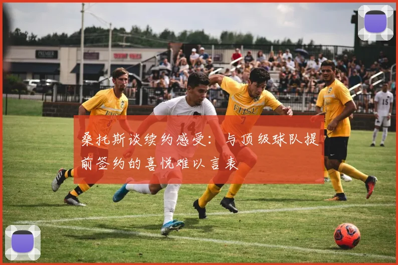 桑托斯谈续约感受：与顶级球队提前签约的喜悦难以言表