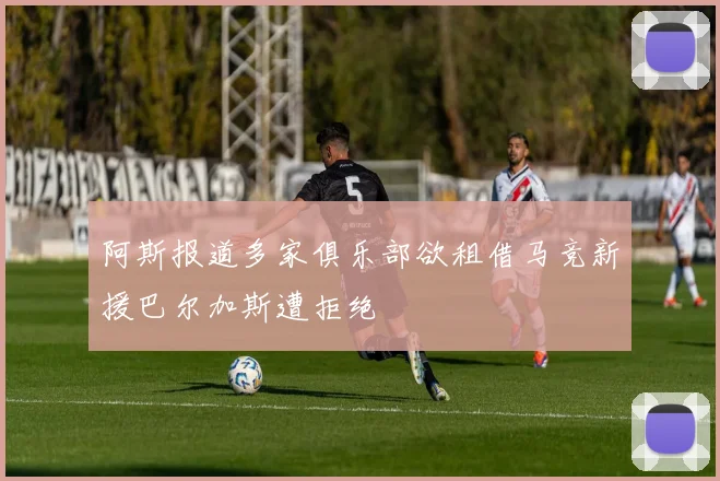 阿斯报道多家俱乐部欲租借马竞新援巴尔加斯遭拒绝